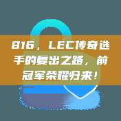 816，LEC传奇选手的复出之路，前冠军荣耀归来！