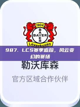 987. LCS赛季追踪，风云变幻的赛场