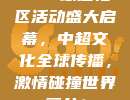 888球迷社区活动盛大启幕，中超文化全球传播，激情碰撞世界舞台！