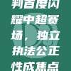 109号裁判首度闪耀中超赛场，独立执法公正性成焦点⚖️