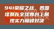 941荣耀之战，各国球员在全球舞台上展现实力巅峰对决