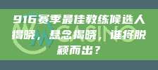 916赛季最佳教练候选人揭晓，悬念揭晓，谁将脱颖而出？