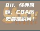 811. 经典回顾，CBA历史最佳瞬间！⏳