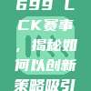 深度解析699 LCK赛事，揭秘如何以创新策略吸引海量观众