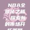 🌏🚀 NBA全球化之路，探索新的市场开拓策略