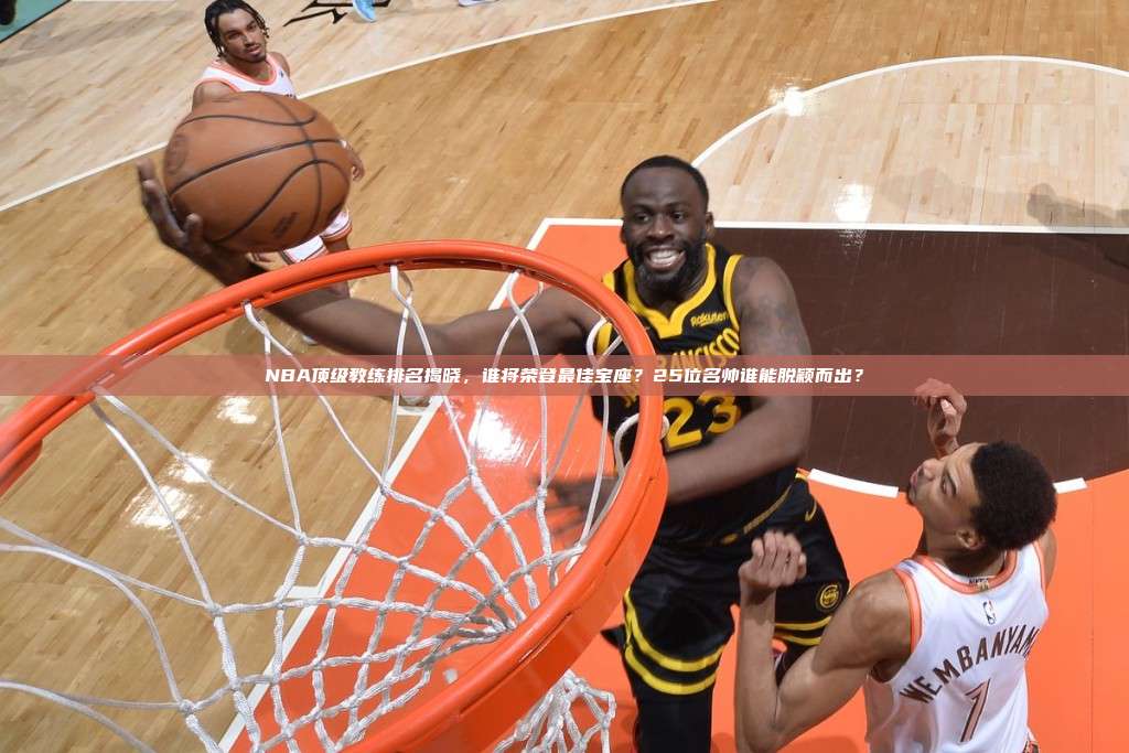 NBA顶级教练排名揭晓，谁将荣登最佳宝座？25位名帅谁能脱颖而出？