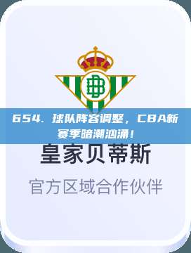 654. 球队阵容调整，CBA新赛季暗潮汹涌！