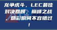 龙争虎斗，LEC最佳对决回顾，巅峰之战，精彩瞬间不容错过！