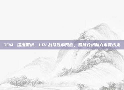 334. 深度解析，LPL战队胜率预测，智能分析助力电竞未来