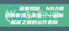 🔍 深度揭秘，NBA背后的管理与决策——解析篮球之巅的运作机制