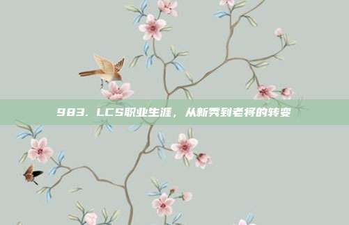 983. LCS职业生涯，从新秀到老将的转变