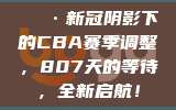 😷新冠阴影下的CBA赛季调整，807天的等待，全新启航！