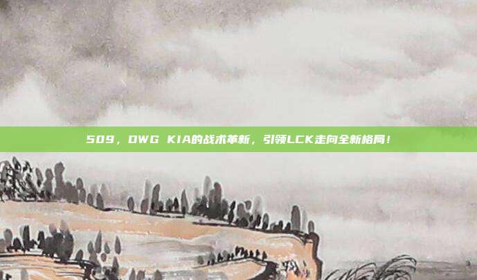 509，DWG KIA的战术革新，引领LCK走向全新格局！