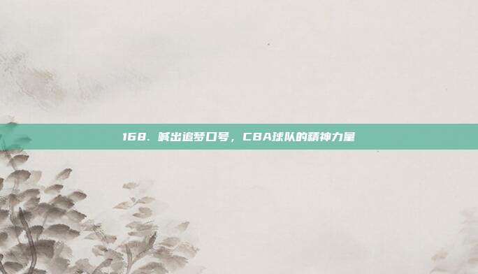 168. 喊出追梦口号，CBA球队的精神力量