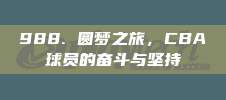 988. 圆梦之旅，CBA球员的奋斗与坚持✨