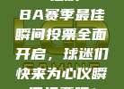 700狂欢！CBA赛季最佳瞬间投票全面开启，球迷们快来为心仪瞬间投票吧！