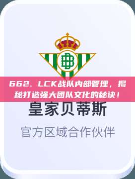 662. LCK战队内部管理，揭秘打造强大团队文化的秘诀！