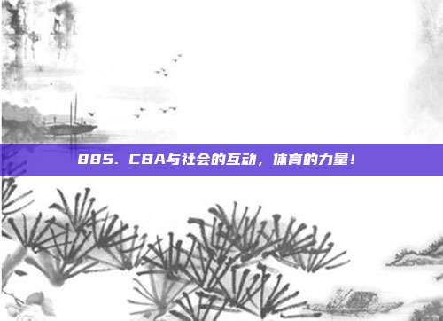 885. CBA与社会的互动，体育的力量！✊