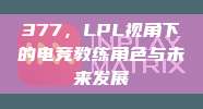 377，LPL视角下的电竞教练角色与未来发展