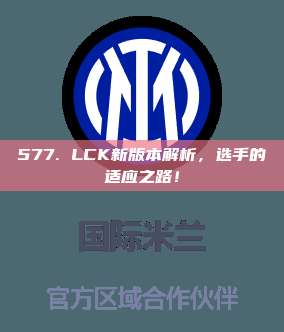 577. LCK新版本解析，选手的适应之路！