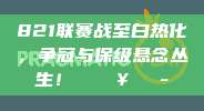 821联赛战至白热化，争冠与保级悬念丛生！ 🔥🎭