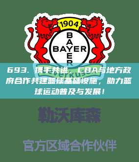 693. 携手共进，CBA与地方政府合作共建篮球基础设施，助力篮球运动普及与发展！