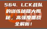 564. LCK战队的训练秘籍大揭秘，高强度备战全解析！