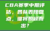 CBA赛季中期评估，各队表现盘点，谁将脱颖而出？