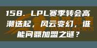 158. LPL赛季转会高潮迭起，风云变幻，谁能问鼎加盟之谜？