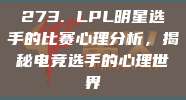 273. LPL明星选手的比赛心理分析，揭秘电竞选手的心理世界