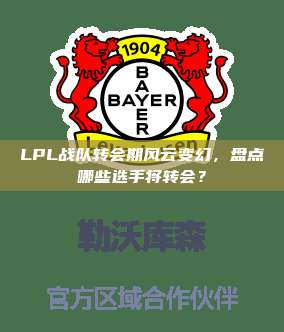 LPL战队转会期风云变幻，盘点哪些选手将转会？