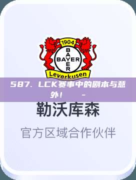 587. LCK赛事中的剧本与意外！🎭