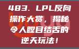 483. LPL反向操作大赏，揭秘令人瞠目结舌的逆天玩法！