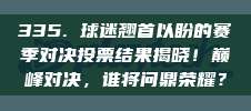 335. 球迷翘首以盼的赛季对决投票结果揭晓！巅峰对决，谁将问鼎荣耀？