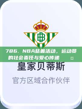 786. NBA慈善活动，运动员的社会责任与爱心传递❤️🤝