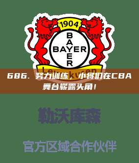 686. 努力训练，小将们在CBA舞台崭露头角！