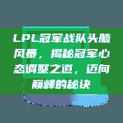 LPL冠军战队头脑风暴，揭秘冠军心态调整之道，迈向巅峰的秘诀