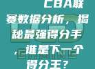 📊 CBA联赛数据分析，揭秘最强得分手，谁是下一个得分王？