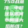 750战意浓，中超球队如何布局强大后防线？