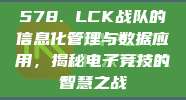 578. LCK战队的信息化管理与数据应用，揭秘电子竞技的智慧之战