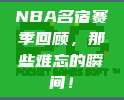 NBA名宿赛季回顾，那些难忘的瞬间！