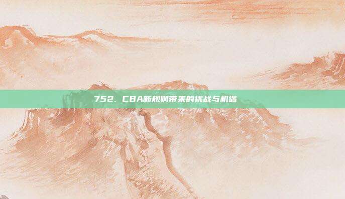 752. CBA新规则带来的挑战与机遇🔄