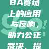 视频回放技术在CBA赛场上的应用与反响，助力公正裁决，提升观赛体验